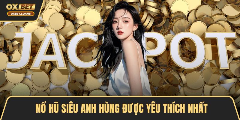Nổ Hũ Siêu Anh Hùng Với Tỷ Lệ Trúng Thưởng Cao Hấp Dẫn