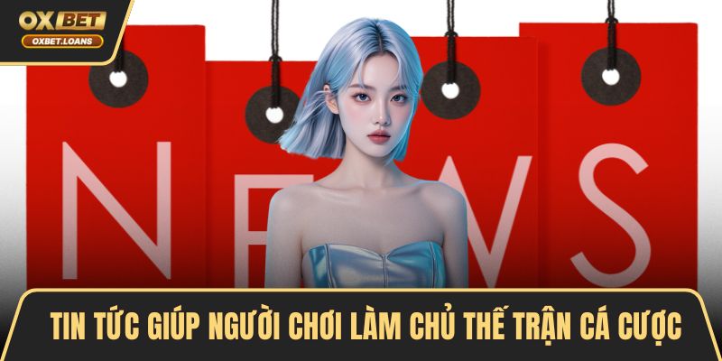 Tin Tức Giúp Người Chơi Làm Chủ Chiến Lược Cá Cược