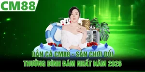 Game Hot CM88 | Bí Mật Tạo Nên Sức Hút Khó Cưỡng 2026