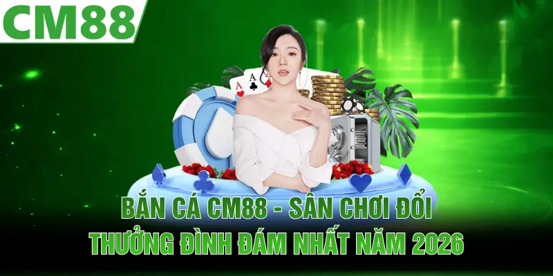 Bắn Cá CM88 | Sân Chơi Đổi Thưởng Đình Đám Nhất Năm 2026