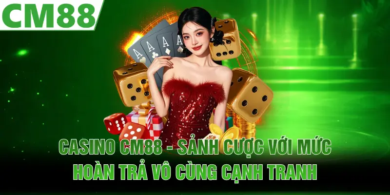 Casino CM88 | Sảnh Cược Với Mức Hoàn Trả Vô Cùng Cạnh Tranh